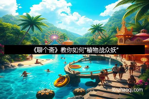 《聊个斋》教你如何“植物战众妖”