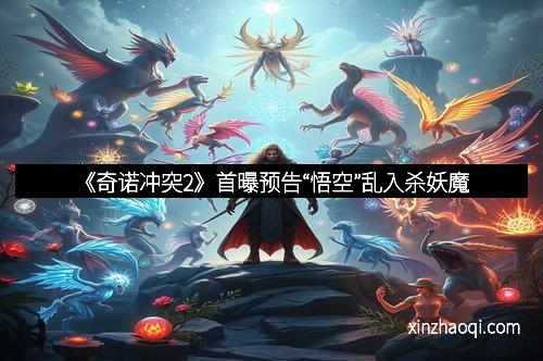 《奇诺冲突2》首曝预告“悟空”乱入杀妖魔