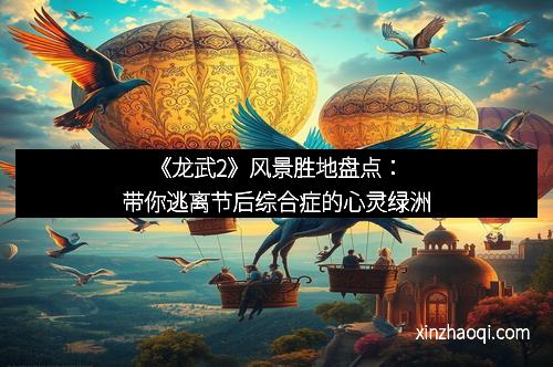 《龙武2》风景胜地盘点：带你逃离节后综合症的心灵绿洲